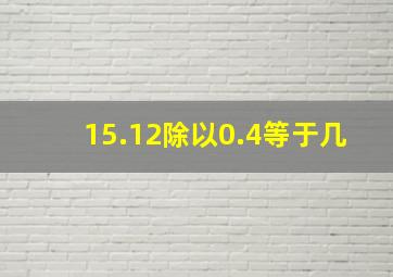 15.12除以0.4等于几