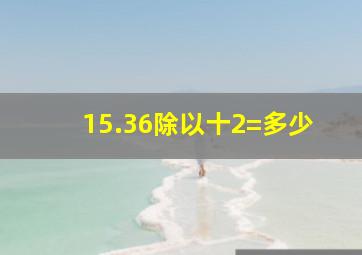 15.36除以十2=多少