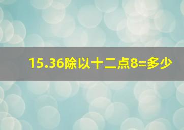 15.36除以十二点8=多少