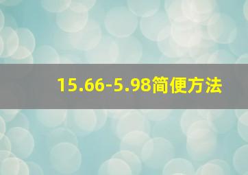 15.66-5.98简便方法