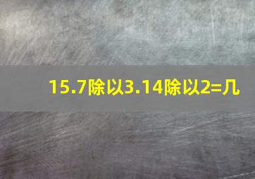 15.7除以3.14除以2=几