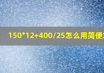 150*12+400/25怎么用简便算法