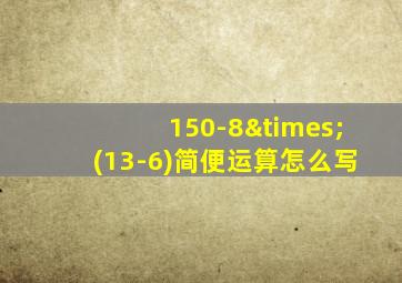 150-8×(13-6)简便运算怎么写