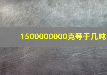 1500000000克等于几吨