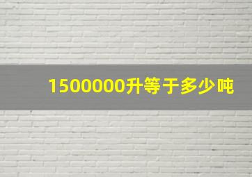 1500000升等于多少吨