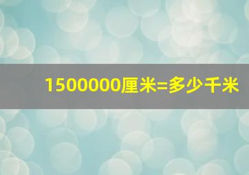 1500000厘米=多少千米