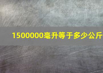 1500000毫升等于多少公斤