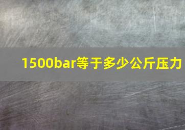 1500bar等于多少公斤压力