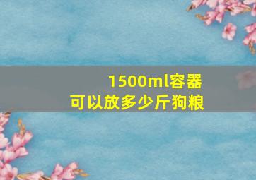 1500ml容器可以放多少斤狗粮