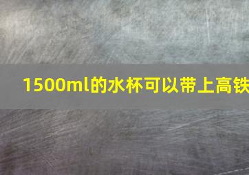 1500ml的水杯可以带上高铁