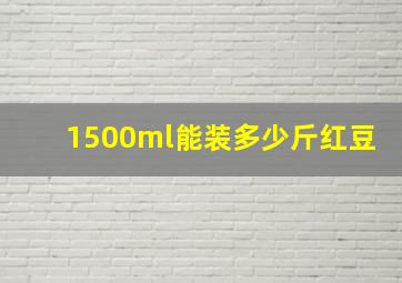 1500ml能装多少斤红豆