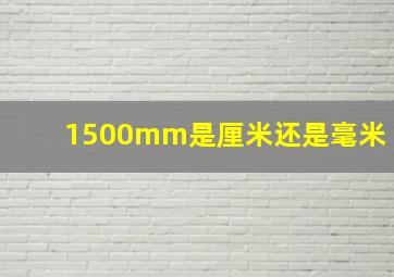 1500mm是厘米还是毫米