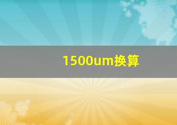 1500um换算