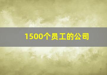 1500个员工的公司