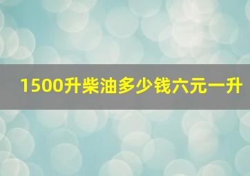 1500升柴油多少钱六元一升