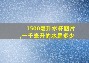 1500毫升水杯图片,一千毫升的水是多少