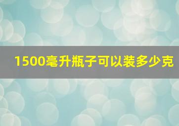 1500毫升瓶子可以装多少克