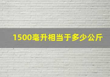 1500毫升相当于多少公斤