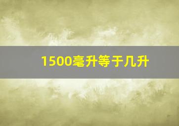 1500毫升等于几升