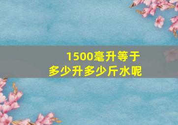 1500毫升等于多少升多少斤水呢