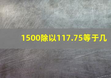 1500除以117.75等于几