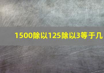 1500除以125除以3等于几