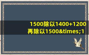 1500除以1400+1200再除以1500×151等于几