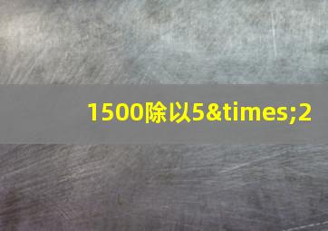 1500除以5×2