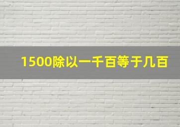 1500除以一千百等于几百