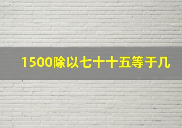 1500除以七十十五等于几