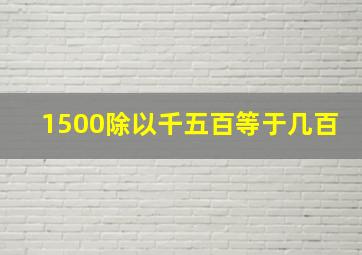 1500除以千五百等于几百