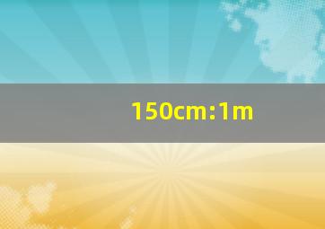 150cm:1m