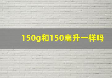 150g和150毫升一样吗