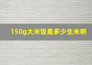 150g大米饭是多少生米啊