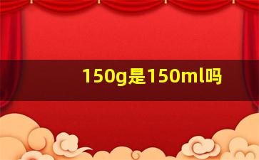 150g是150ml吗