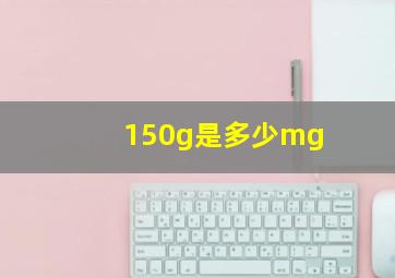 150g是多少mg