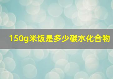 150g米饭是多少碳水化合物