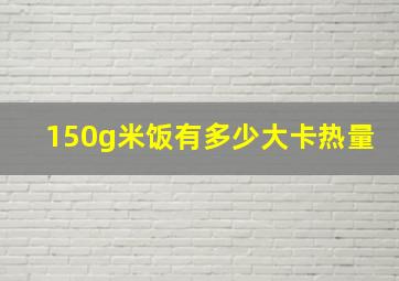 150g米饭有多少大卡热量