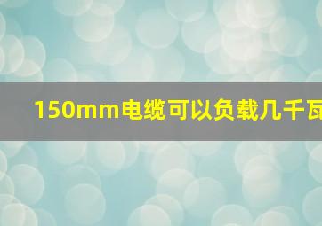 150mm电缆可以负载几千瓦