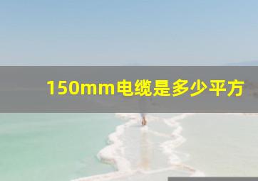 150mm电缆是多少平方