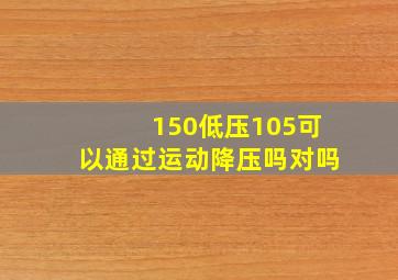 150低压105可以通过运动降压吗对吗