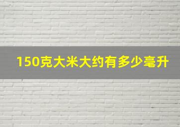 150克大米大约有多少毫升