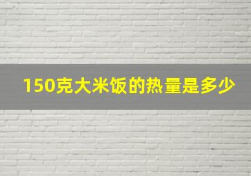 150克大米饭的热量是多少