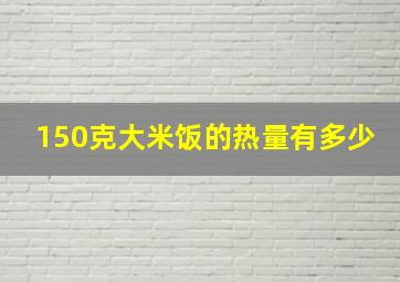 150克大米饭的热量有多少