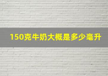 150克牛奶大概是多少毫升