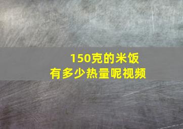 150克的米饭有多少热量呢视频