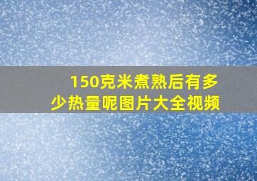 150克米煮熟后有多少热量呢图片大全视频