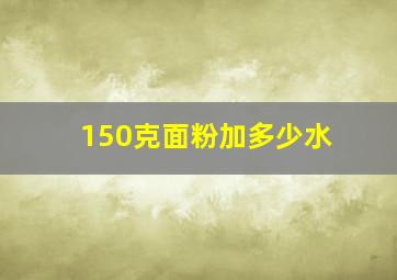 150克面粉加多少水