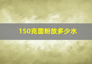 150克面粉放多少水