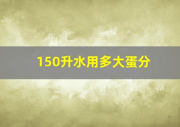 150升水用多大蛋分